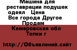 Машина для реставрации подушек одеял › Цена ­ 20 000 - Все города Другое » Продам   . Кемеровская обл.,Топки г.